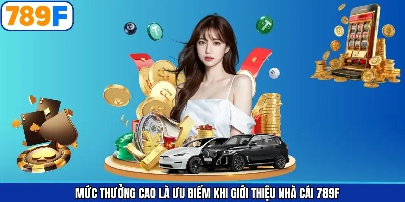 Mức thưởng cao là ưu điểm khi giới thiệu nhà cái 789F Mức thưởng cao là ưu điểm khi giới thiệu nhà cái 789F